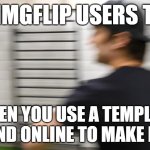 AND THEN THEY GO AND ACT LIKE I DIDNT MAKE ANY TEMPLATES LOOK I MADE SOME WITH MY MAIN ACCOUNT ALREADY | NEW IMGFLIP USERS TODAY; WHEN YOU USE A TEMPLATE YOU FIND ONLINE TO MAKE MEMES | image tagged in screaming justdustin,assholes,pay attention,get over it,anyone can do it,justdustin | made w/ Imgflip meme maker