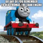Thomas and friends the original show was awesome | DO ANY OF YOU REMEMBER TO OLD THOMAS THE TANK ENGINE | image tagged in thomas the train,nostalgia,thomas the tank engine,memes,trains,childhood | made w/ Imgflip meme maker