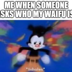 One for each fandom | ME WHEN SOMEONE ASKS WHO MY WAIFU IS: | image tagged in yakko inhale | made w/ Imgflip meme maker
