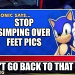 Sonic Says | STOP SIMPING OVER FEET PICS; DON'T GO BACK TO THAT SITE | image tagged in sonic says | made w/ Imgflip meme maker