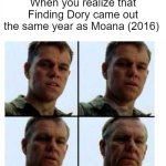 Matt Damon gets older | When you realize that Finding Dory came out the same year as Moana (2016) | image tagged in matt damon gets older | made w/ Imgflip meme maker
