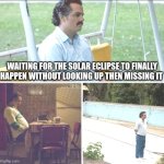When You Missed The 2024 Total Solar Eclipse... | WAITING FOR THE SOLAR ECLIPSE TO FINALLY HAPPEN WITHOUT LOOKING UP THEN MISSING IT | image tagged in guy standing alone,solar eclipse,2024,too late,sad,memes | made w/ Imgflip meme maker