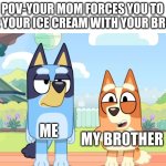 Bruv init | POV-YOUR MOM FORCES YOU TO SHARE YOUR ICE CREAM WITH YOUR BROTHER; ME; MY BR0THER | image tagged in bluey unimpressed bingo happy,memes,bluey | made w/ Imgflip meme maker