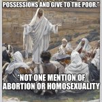Jesus Teaches | "SELL YOUR WORLDLY POSSESSIONS AND GIVE TO THE POOR."; *NOT ONE MENTION OF ABORTION OR HOMOSEXUALITY | image tagged in jesus teaches,evangelicals,abortion,gays,homosexuality,jesus preaching | made w/ Imgflip meme maker