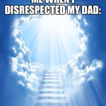 Dad Meme | ME WHEN I DISRESPECTED MY DAD: | image tagged in heaven,dad | made w/ Imgflip meme maker