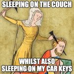 Sleeping on Car Keys | SLEEPING ON THE COUCH; WHILST ALSO SLEEPING ON MY CAR KEYS | image tagged in painful middle ages | made w/ Imgflip meme maker