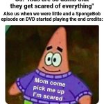 Mommy Come Pick Me Up I'm Scared | Us: "Kids are so dumb that they get scared of everything"; Also us when we were little and a SpongeBob episode on DVD started playing the end credits: | image tagged in mommy come pick me up i'm scared | made w/ Imgflip meme maker