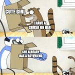 Crushes | CUTE GIRL; I HAVE A CRUSH ON HER; SHE ALREADY HAS A BOYFRIEND | image tagged in mordecai punches rigby through a box | made w/ Imgflip meme maker