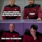 TREK DAD JOKES | I HAD A HAPPY CHILDHOOD.  MY FATHER WOULD PUT ME IN TIRES AND ROLL ME DOWN A HILL. YEAH? THOSE WERE THE GOODYEARS | image tagged in picard riker,happy childhood | made w/ Imgflip meme maker