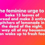 the feminine urge | bake 13 loaves of bread and make 3 entire pitchers of lemonade in the dead of the night, that way all of my housemates can wake up to fresh food | image tagged in the feminine urge,feminine,bread,lemonade,baking,cute | made w/ Imgflip meme maker