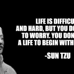 GET ROASTED LMAO | LIFE IS DIFFICULT AND HARD, BUT YOU DON'T HAVE TO WORRY. YOU DON'T HAVE A LIFE TO BEGIN WITH ANYWAY; -SUN TZU | image tagged in sun tzu | made w/ Imgflip meme maker