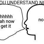 Everytime | "DO YOU UNDERSTAND NOW???"; no; Ohhhhh yeah now i get it | image tagged in the head speech bubble,relatable | made w/ Imgflip meme maker
