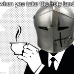 Coffee Crusader | when you take the holy land | image tagged in coffee crusader | made w/ Imgflip meme maker