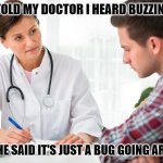 Daily Bad Dad Joke April 9, 2024 | I TOLD MY DOCTOR I HEARD BUZZING. BUT SHE SAID IT'S JUST A BUG GOING AROUND. | image tagged in critical doctor | made w/ Imgflip meme maker