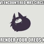 OREOS | YOU'VE ENCOUNTERED MRS CIRCLE CAT; SURRENDER YOUR OREOS NOW | image tagged in fundamental paper education mrs circle cat | made w/ Imgflip meme maker