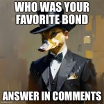 Who is your favorite bond? | WHO WAS YOUR FAVORITE BOND; ANSWER IN COMMENTS | image tagged in how you feel duck | made w/ Imgflip meme maker