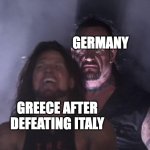 undertaker | GERMANY; GREECE AFTER DEFEATING ITALY | image tagged in undertaker | made w/ Imgflip meme maker