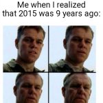 Man, has it been so long? | Me when I realized that 2015 was 9 years ago: | image tagged in matt damon gets older,memes,funny,years | made w/ Imgflip meme maker