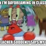 real | WHEN I'M DAYDREAMING IN CLASS AND; THE TEACHER SUDDENLY SAYS MY NAME | image tagged in mr krabs,school,confused | made w/ Imgflip meme maker