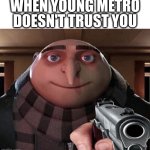 if young metro don't trust you | WHEN YOUNG METRO DOESN'T TRUST YOU | image tagged in gru gun,young metro,if young metro don't trust you,gun,gru,shoot | made w/ Imgflip meme maker