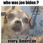 PTSD Chihuahua | who was joe biden ? kids in 2050 :; every  American | image tagged in ptsd chihuahua,memes,funny,funny memes | made w/ Imgflip meme maker