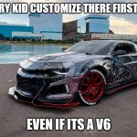 Camaro ZLS | HOW EVERY KID CUSTOMIZE THERE FIRST CAMARO; EVEN IF ITS A V6 | image tagged in camaro zls | made w/ Imgflip meme maker