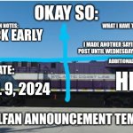 LyRailfan announcement temp | I'M BACK EARLY; I MADE ANOTHER SAYING I WOULDN'T POST UNTIL WEDNESDAY, THAT WAS FALSE; HI; APRIL 9, 2024 | image tagged in lyrailfan announcement temp | made w/ Imgflip meme maker