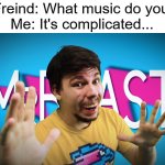 "Welcome to your final test, I'm MrBeast!" | My Freind: What music do you like
Me: It's complicated... | image tagged in fake mrbeast,mrbeast,memes,funny | made w/ Imgflip meme maker