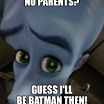 Megamind no bitches | NO PARENTS? GUESS I'LL BE BATMAN THEN! | image tagged in megamind no bitches | made w/ Imgflip meme maker