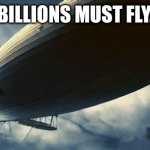Fly. | BILLIONS MUST FLY. | image tagged in zeppelin | made w/ Imgflip meme maker