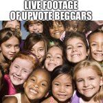 . | LIVE FOOTAGE OF UPVOTE BEGGARS | image tagged in happy children | made w/ Imgflip meme maker
