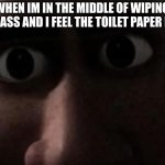 Titan stare | WHEN IM IN THE MIDDLE OF WIPING MY ASS AND I FEEL THE TOILET PAPER RIP | image tagged in titan stare | made w/ Imgflip meme maker