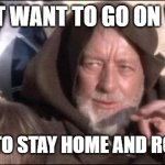 These Aren't The Droids You Were Looking For Meme | YOU DON'T WANT TO GO ON VACATION; YOU WANT TO STAY HOME AND ROT WITH ME | image tagged in memes,these aren't the droids you were looking for | made w/ Imgflip meme maker