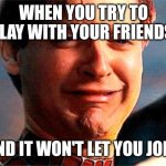 Tobey Maguire crying | WHEN YOU TRY TO PLAY WITH YOUR FRIENDS; AND IT WON'T LET YOU JOIN | image tagged in tobey maguire crying | made w/ Imgflip meme maker