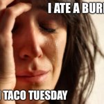 First World Problems | I ATE A BURRITO; ON TACO TUESDAY | image tagged in memes,first world problems | made w/ Imgflip meme maker