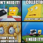 I think SpongeBob wants the VHS to have a comeback. | COLLECTOR; I DON'T NEED IT! I DEFINITELY DON'T NEED IT! I NEED IT!!! I DON'T NEED IT! I DON'T NEED IT! | image tagged in spongebob - i don't need it by henry-c | made w/ Imgflip meme maker