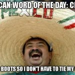 mexican word of the day | MEXICAN WORD OF THE DAY: CHEWS; I WEAR BOOTS SO I DON'T HAVE TO TIE MY CHEWS | image tagged in mexican word of the day,funny memes,lol so funny | made w/ Imgflip meme maker