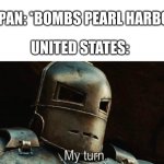 here comes the sun, dodododo... | JAPAN: *BOMBS PEARL HARBOR; UNITED STATES: | image tagged in my turn,ww2,nuke | made w/ Imgflip meme maker