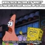 Patrick it's too dark | WHEN YOU'RE ON YOUR 4TH "WHAT?" SO YOU GOTTA START MAKING UP EXCUSES: | image tagged in patrick it's too dark | made w/ Imgflip meme maker