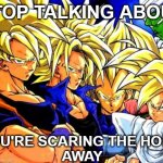 DBZ stop talking about You're scaring the hoes away