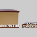 So True | HOW MUCH MY DAD SAYS I STUDIED; HOW MUCH I STUDIED | image tagged in big book small book | made w/ Imgflip meme maker