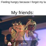 And then the next day I usually bring them a snack as a thank you | Me: Feeling hungry because I forgot my lunch; My friends: | image tagged in we got you,friends | made w/ Imgflip meme maker