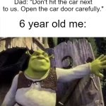 He always told me that even though we were 8 feet away from the other car. | Dad: "Don't hit the car next to us. Open the car door carefully."; 6 year old me: | image tagged in shrek,relatable,relatable memes,childhood,nostalgia,fun | made w/ Imgflip meme maker