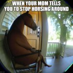 Horse sitting in front porch | WHEN YOUR MOM TELLS YOU TO STOP HORSING AROUND | image tagged in horse sitting in a chair | made w/ Imgflip meme maker