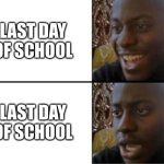this has two meanings | LAST DAY OF SCHOOL; LAST DAY OF SCHOOL | image tagged in oh yeah oh no,memes,relatable | made w/ Imgflip meme maker