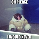 Oh please I would never | OH PLEASE; I WOULD NEVER | image tagged in memes,funny,monkey | made w/ Imgflip meme maker
