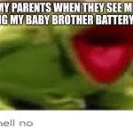 Oh Hell No | MY PARENTS WHEN THEY SEE ME FEEDING MY BABY BROTHER BATTERY ACID! | image tagged in oh hell no | made w/ Imgflip meme maker