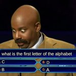 whhhhhyyyyy | what is the first letter of the alphabet; C; D; A; B | image tagged in alphabet,memes,oh wow are you actually reading these tags,why are you reading the tags,stop reading the tags,please | made w/ Imgflip meme maker