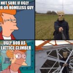Futurama meme, lattice climber | NOT SURE IF UGLY BOB OR HOMELESS GUY; UGLY BOB AS A LATTICE CLIMBER | image tagged in futurama fry,lattice climbing,futurama,template,climbing,climber | made w/ Imgflip meme maker