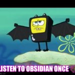 Spongebat | LISTEN TO OBSIDIAN ONCE 🦇 | image tagged in spongebat | made w/ Imgflip meme maker